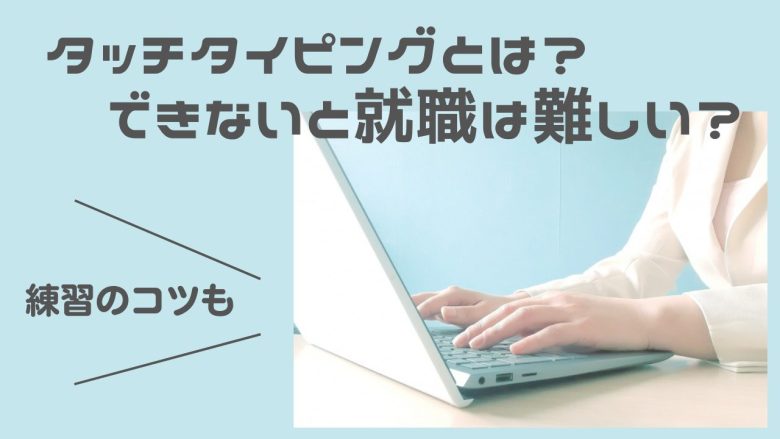 タッチタイピングとは できないと就職は難しい 練習のコツも